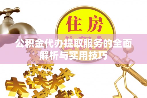 台湾公积金代办提取服务的全面解析与实用技巧
