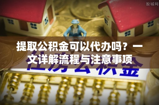 台湾提取公积金可以代办吗？一文详解流程与注意事项