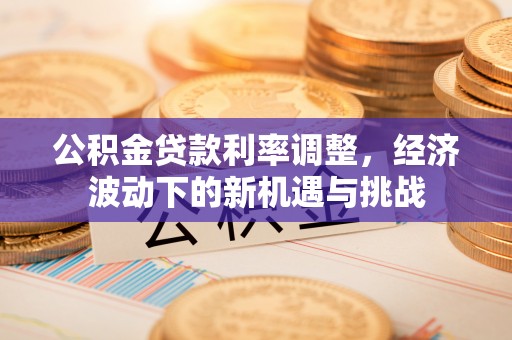 台湾公积金贷款利率调整，经济波动下的新机遇与挑战