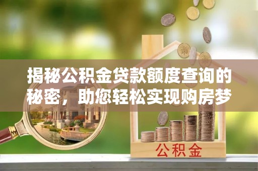 台湾揭秘公积金贷款额度查询的秘密，助您轻松实现购房梦想