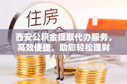 台湾西安公积金提取代办服务，高效便捷，助您轻松理财