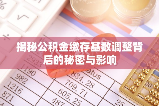 台湾揭秘公积金缴存基数调整背后的秘密与影响