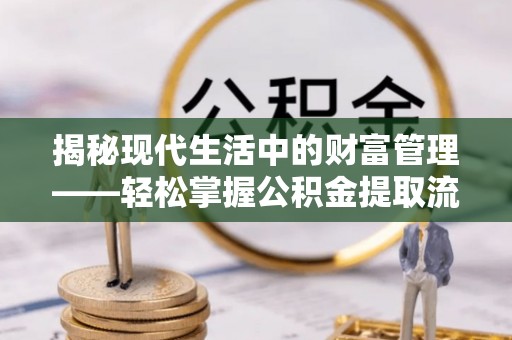 台湾揭秘现代生活中的财富管理——轻松掌握公积金提取流程的艺术