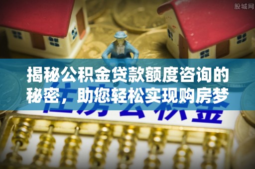 台湾揭秘公积金贷款额度咨询的秘密，助您轻松实现购房梦想