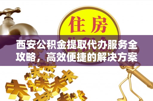 台湾西安公积金提取代办服务全攻略，高效便捷的解决方案
