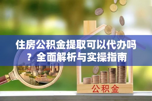 台湾住房公积金提取可以代办吗？全面解析与实操指南