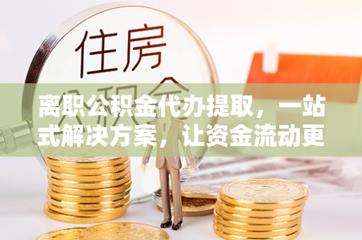 台湾离职公积金代办提取，一站式解决方案，让资金流动更便捷