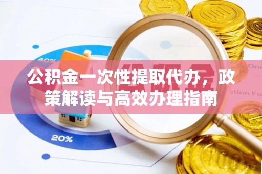 台湾公积金一次性提取代办，政策解读与高效办理指南