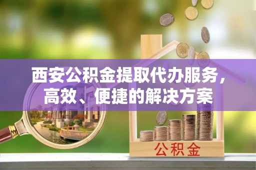 台湾西安公积金提取代办服务，高效、便捷的解决方案