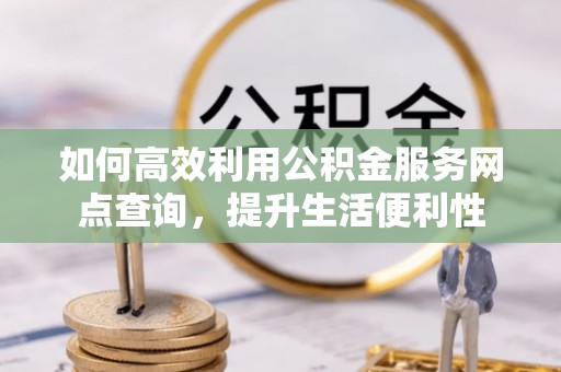 台湾如何高效利用公积金服务网点查询，提升生活便利性