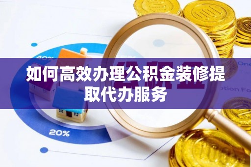 台湾如何高效办理公积金装修提取代办服务