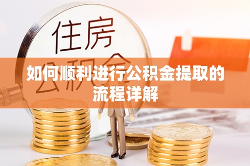 台湾如何顺利进行公积金提取的流程详解