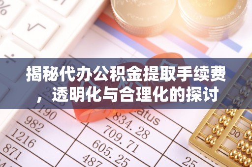 台湾揭秘代办公积金提取手续费，透明化与合理化的探讨