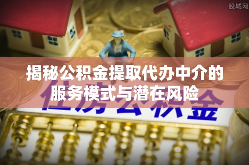 台湾揭秘公积金提取代办中介的服务模式与潜在风险