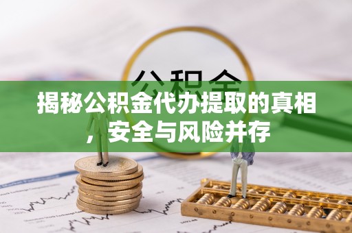 台湾揭秘公积金代办提取的真相，安全与风险并存