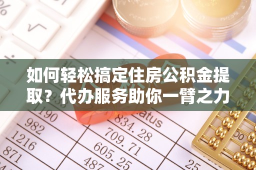 台湾如何轻松搞定住房公积金提取？代办服务助你一臂之力