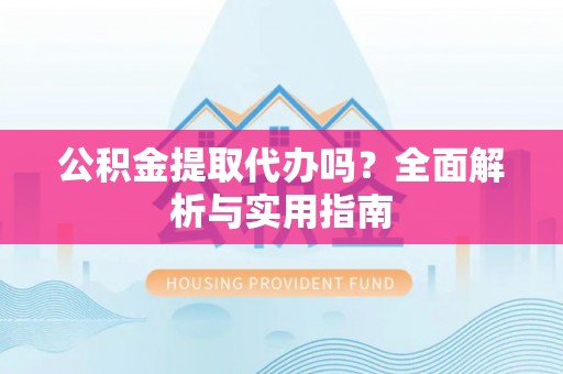 台湾公积金提取代办吗？全面解析与实用指南