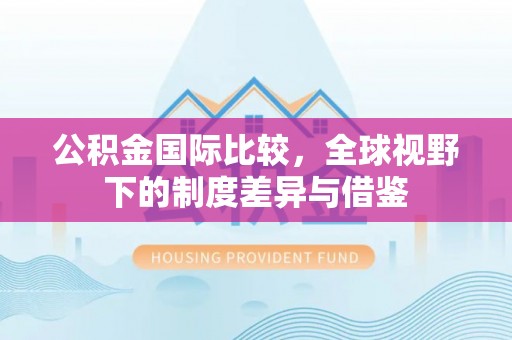 台湾公积金国际比较，全球视野下的制度差异与借鉴