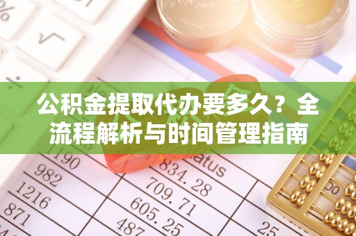 台湾公积金提取代办要多久？全流程解析与时间管理指南