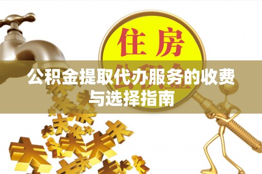 台湾公积金提取代办服务的收费与选择指南