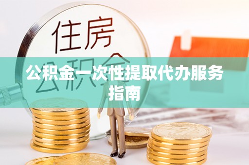 台湾公积金一次性提取代办服务指南