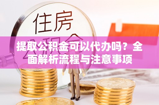 台湾提取公积金可以代办吗？全面解析流程与注意事项