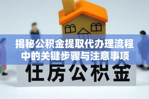 台湾揭秘公积金提取代办理流程中的关键步骤与注意事项