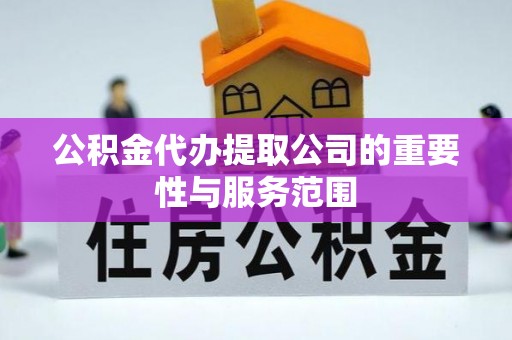 台湾公积金代办提取公司的重要性与服务范围