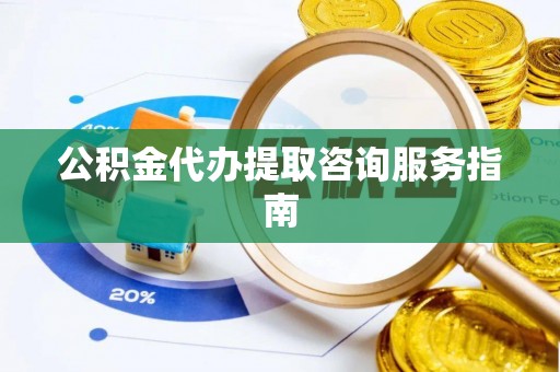 台湾公积金代办提取咨询服务指南