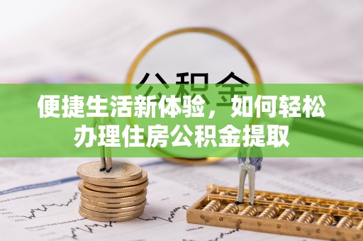 台湾便捷生活新体验，如何轻松办理住房公积金提取