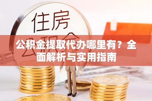 台湾公积金提取代办哪里有？全面解析与实用指南