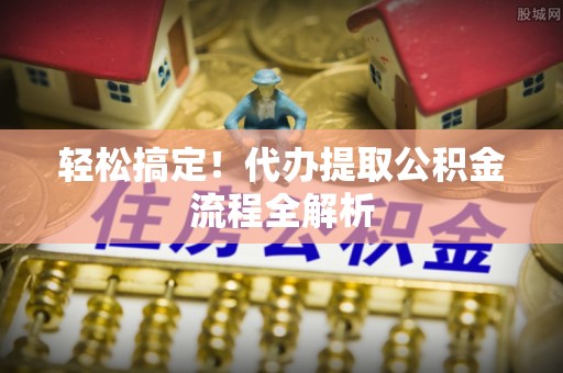 台湾轻松搞定！代办提取公积金流程全解析