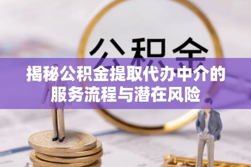 台湾揭秘公积金提取代办中介的服务流程与潜在风险