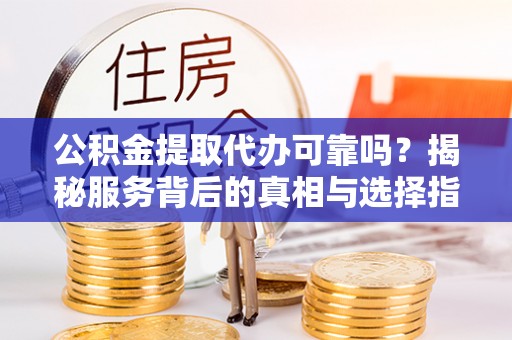 台湾公积金提取代办可靠吗？揭秘服务背后的真相与选择指南