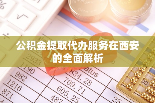 台湾公积金提取代办服务在西安的全面解析
