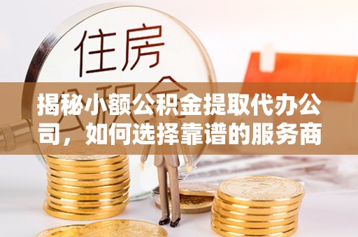台湾揭秘小额公积金提取代办公司，如何选择靠谱的服务商？
