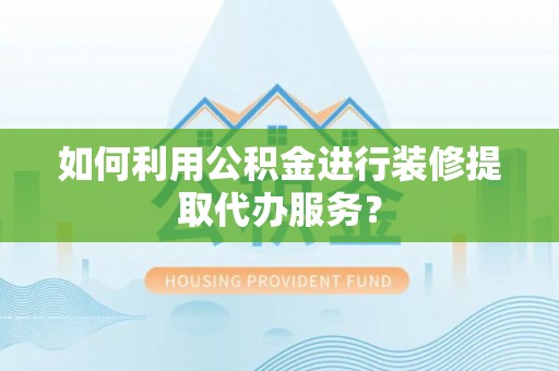 台湾如何利用公积金进行装修提取代办服务？
