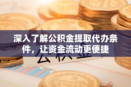 台湾深入了解公积金提取代办条件，让资金流动更便捷