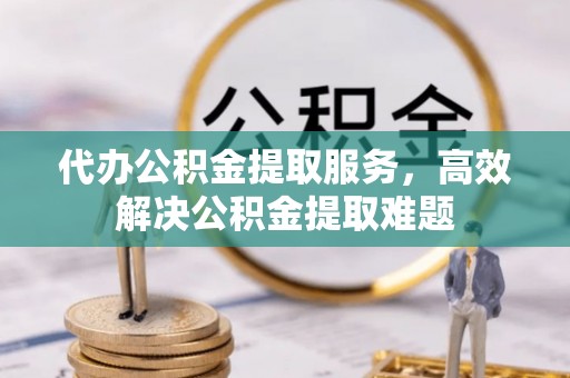 台湾代办公积金提取服务，高效解决公积金提取难题