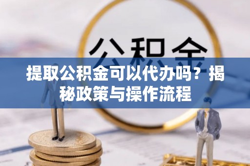 台湾提取公积金可以代办吗？揭秘政策与操作流程