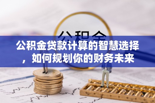 台湾公积金贷款计算的智慧选择，如何规划你的财务未来