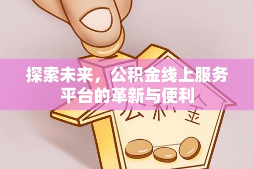 台湾探索未来，公积金线上服务平台的革新与便利