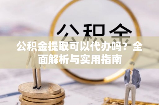 台湾公积金提取可以代办吗？全面解析与实用指南