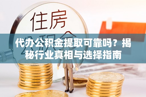 台湾代办公积金提取可靠吗？揭秘行业真相与选择指南