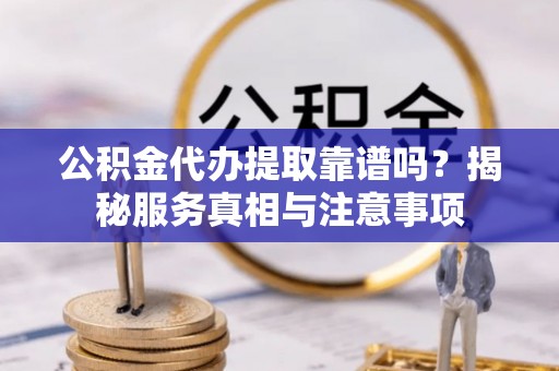 台湾公积金代办提取靠谱吗？揭秘服务真相与注意事项