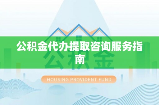台湾公积金代办提取咨询服务指南