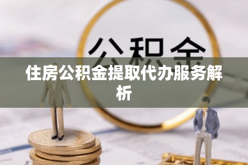 台湾住房公积金提取代办服务解析