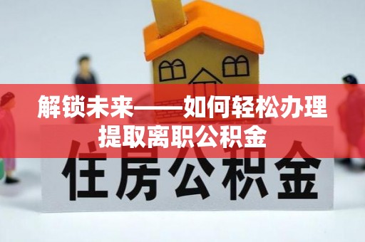 台湾解锁未来——如何轻松办理提取离职公积金