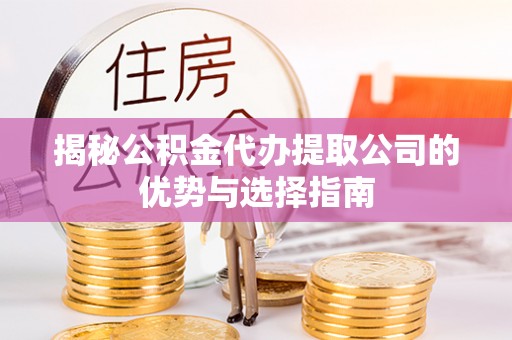台湾揭秘公积金代办提取公司的优势与选择指南