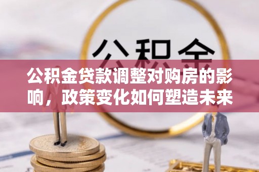 台湾公积金贷款调整对购房的影响，政策变化如何塑造未来住房市场
